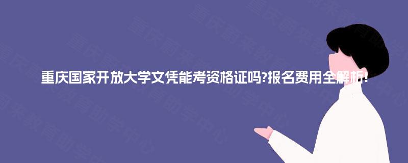 重庆国家开放大学文凭能考资格证吗?报名费用全解析! 重庆国家开放大学文凭能考资格证吗?报名费用全解析!