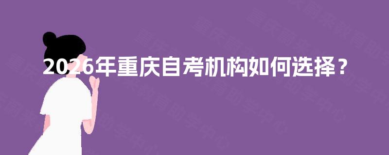 2026年重庆自考机构如何选择？