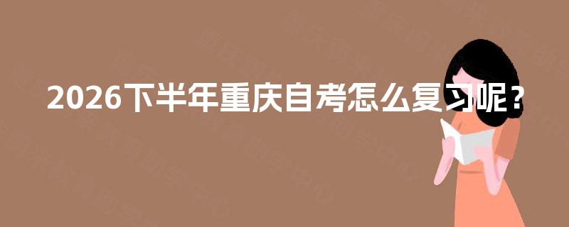 2026下半年重庆自考怎么复习呢？