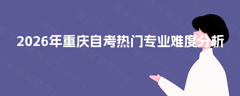 2026年重庆自考热门专业难度分析
