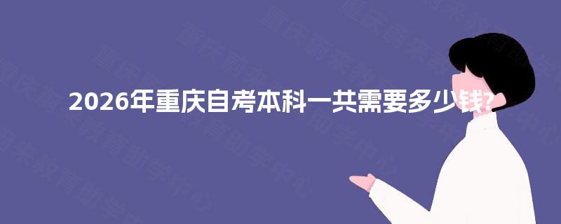 2026年重庆自考本科一共需要多少钱