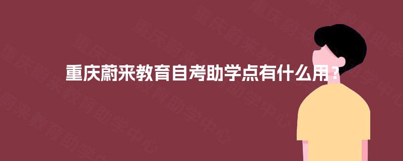重庆蔚来教育自考助学点有什么用? 重庆蔚来教育自考助学点有什么用?