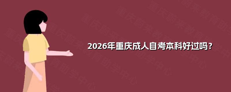 2026年重庆成人自考本科好过吗？