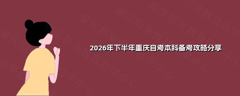 2026年下半年重庆自考本科备考攻略分享