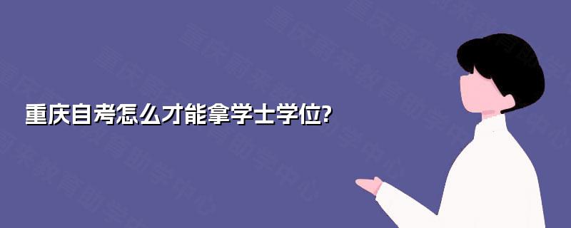 重庆自考怎么才能拿学士学位?