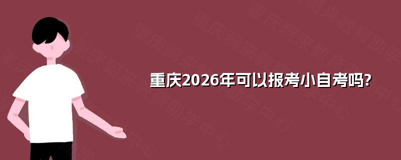 重庆2026年可以报考小自考吗?