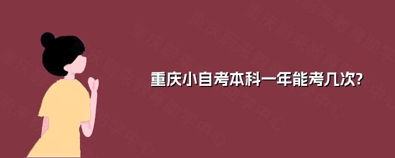 重庆小自考本科一年能考几次? 重庆小自考本科一年能考几次?