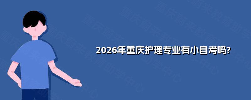 2026年重庆护理专业有小自考吗?