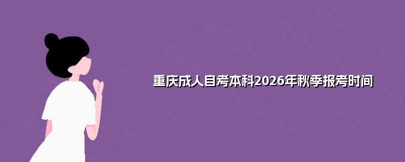 重庆成人自考本科2026年秋季报考时间