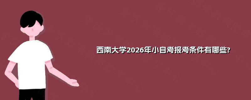 西南大学2026年小自考报考条件有哪些? 西南大学2026年小自考报考条件有哪些?