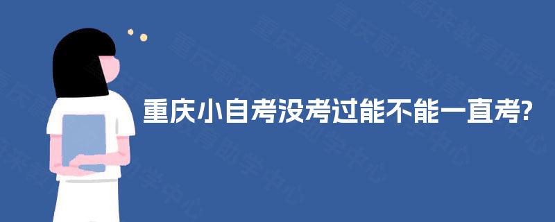 重庆小自考没考过能不能一直考?