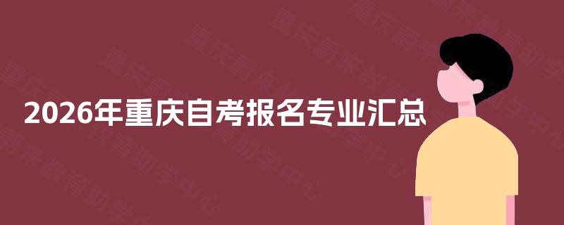 2026年重庆自考报名专业汇总 2026年重庆自考报名专业汇总