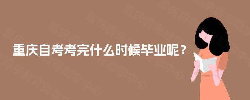 重庆自考考完什么时候毕业呢？