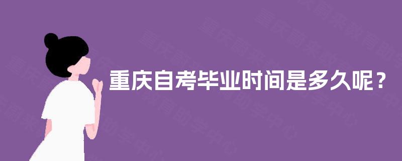 重庆自考毕业时间是多久呢? 重庆自考毕业时间是多久呢?