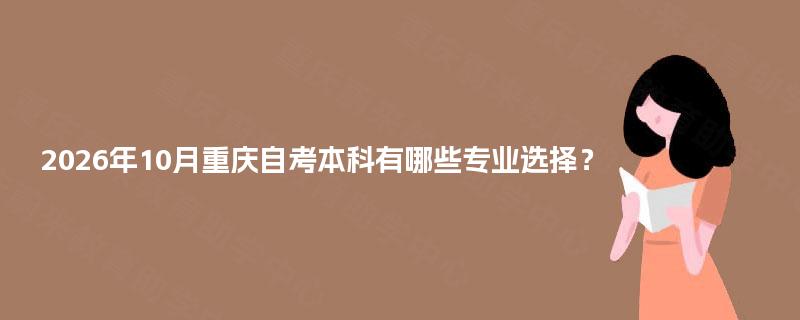 2026年10月重庆自考本科有哪些专业选择？