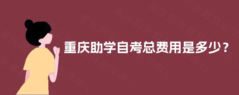 重庆助学自考总费用是多少? 重庆助学自考总费用是多少?