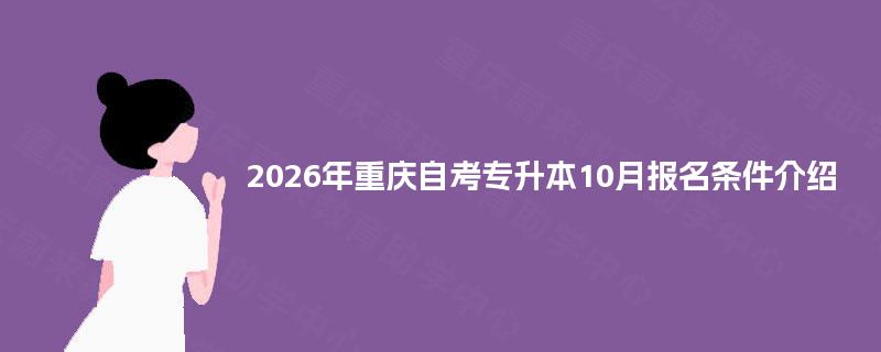 2026年重庆自考专升本10月报名条件介绍