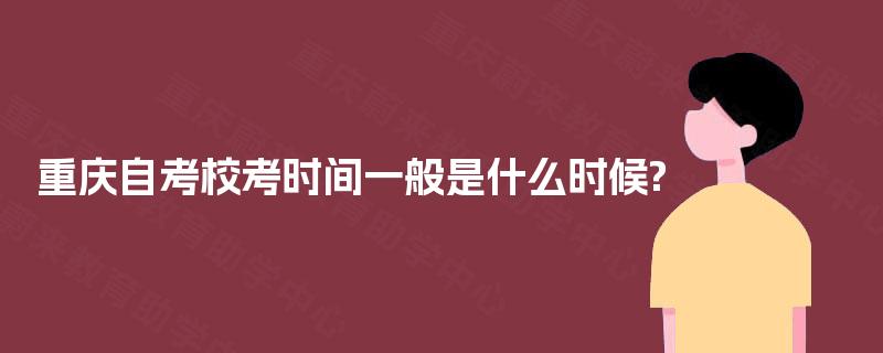 重庆自考校考时间一般是什么时候?