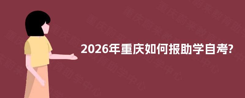 2026年重庆如何报助学自考?