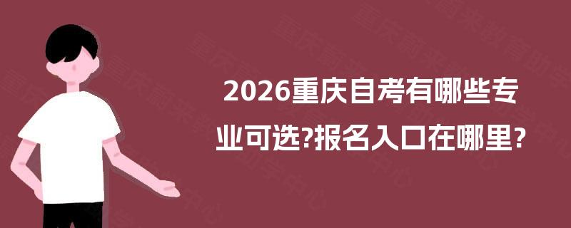 2026重庆自考有哪些专业可选?报名入口在哪里?