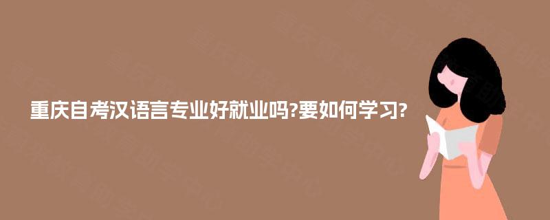 重庆自考汉语言专业好就业吗?要如何学习?