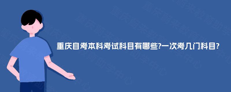 重庆自考本科考试科目有哪些?一次考几门科目? 重庆自考本科考试科目有哪些?一次考几门科目?