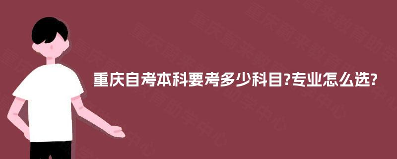 重庆自考本科要考多少科目?专业怎么选? 重庆自考本科要考多少科目?专业怎么选?