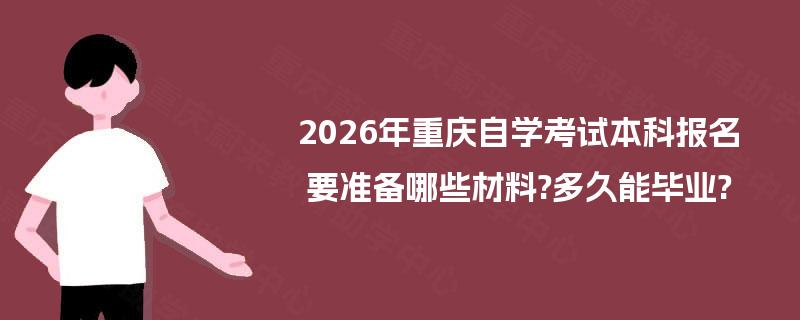 2026年重庆自学考试本科报名要准备哪些材料?多久能毕业?