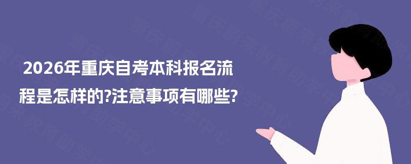 2026年重庆自考本科报名流程是怎样的?注意事项有哪些?