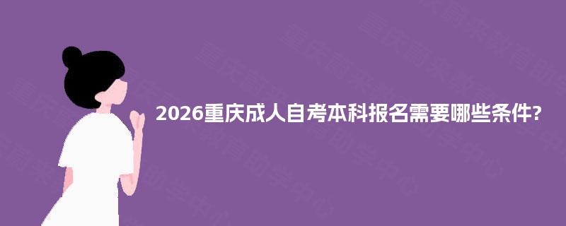 2026重庆成人自考本科报名需要哪些条件?