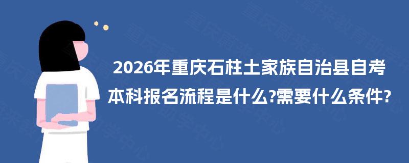 2026年重庆石柱土家族自治县自考本科报名流程是什么?需要什么条件?