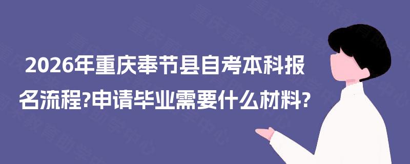 2026年重庆奉节县自考本科报名流程?申请毕业需要什么材料?