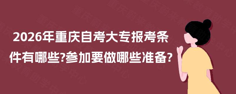 2026年重庆自考大专报考条件有哪些?参加要做哪些准备?