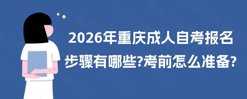 2026年重庆成人自考报名步骤有哪些?考前怎么准备? 2026年重庆成人自考报名步骤有哪些?考前怎么准备?