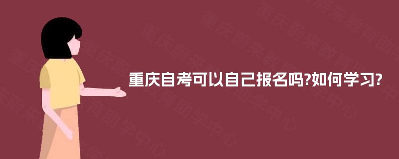 重庆自考可以自己报名吗?如何学习?