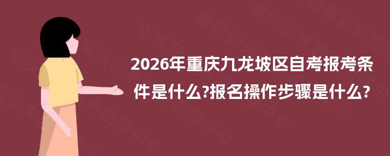 2026年重庆九龙坡区自考报考条件是什么?报名操作步骤是什么? 2026年重庆九龙坡区自考报考条件是什么?报名操作步骤是什么?