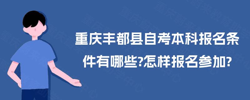重庆丰都县自考本科报名条件有哪些?怎样报名参加?