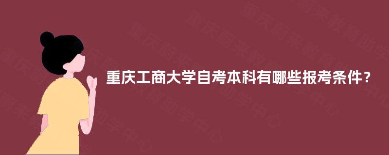 重庆工商大学自考本科有哪些报考条件？