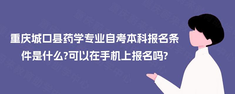 重庆城口县药学专业自考本科报名条件是什么?可以在手机上报名吗?