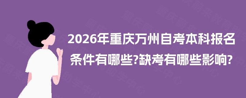 2026年重庆万州自考本科报名条件有哪些?缺考有哪些影响?