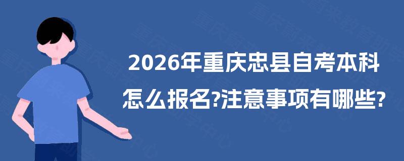 2026年重庆忠县自考本科怎么报名?注意事项有哪些?