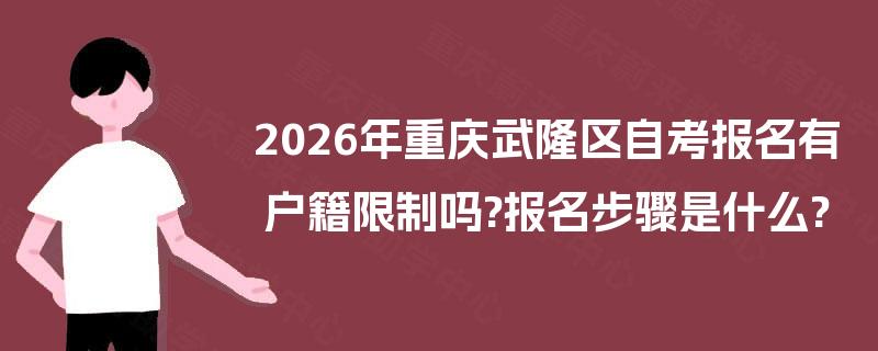 2026年重庆武隆区自考报名有户籍限制吗?报名步骤是什么? 2026年重庆武隆区自考报名有户籍限制吗?报名步骤是什么?
