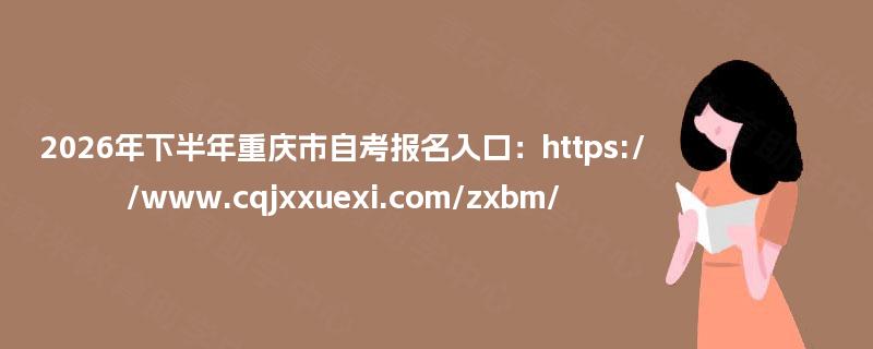 2026年下半年重庆市自考报名入口:https://www.cqjxxuexi.com/zxbm/ 2026年下半年重庆市自考报名入口:https://www.cqjxxuexi.com/zxbm/