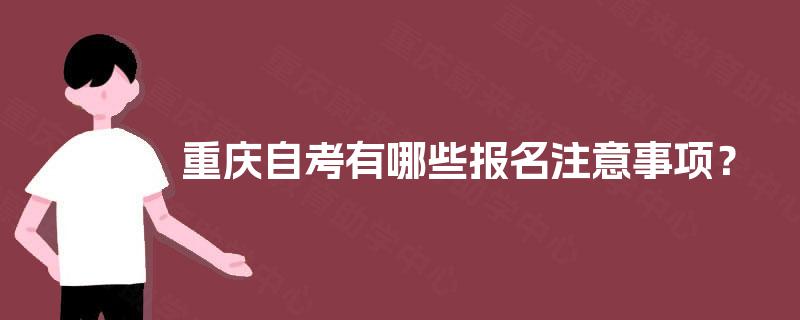 重庆自考有哪些报名注意事项？  