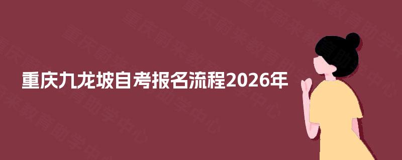 重庆九龙坡自考报名流程2026年 重庆九龙坡自考报名流程2026年