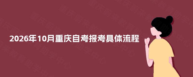 2026年10月重庆自考报考具体流程 2026年10月重庆自考报考具体流程