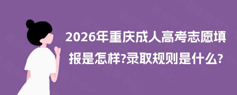 2026年重庆成人高考志愿填报是怎样?录取规则是什么?
