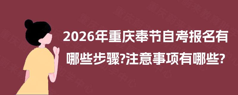 2026年重庆奉节自考报名有哪些步骤?注意事项有哪些? 2026年重庆奉节自考报名有哪些步骤?注意事项有哪些?
