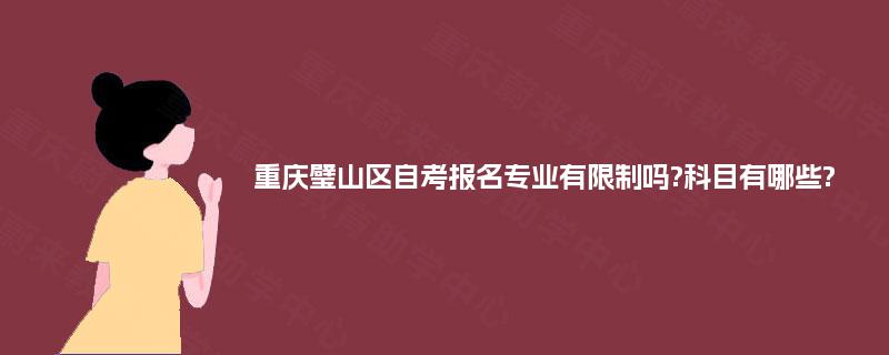 重庆璧山区自考报名专业有限制吗?科目有哪些?