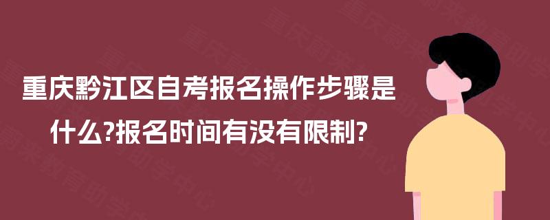 重庆黔江区自考报名操作步骤是什么?报名时间有没有限制?